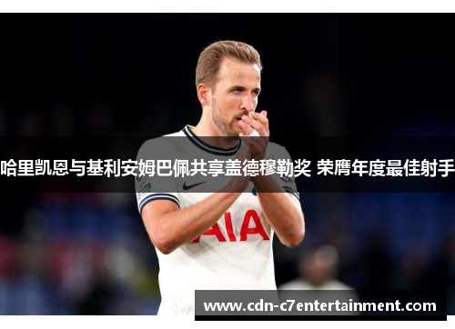 哈里凯恩与基利安姆巴佩共享盖德穆勒奖 荣膺年度最佳射手