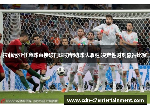 拉菲尼亚任意球直接破门建功帮助球队取胜 决定性时刻赢得比赛