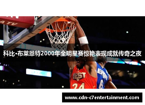 科比·布莱恩特2000年全明星赛惊艳表现成就传奇之夜