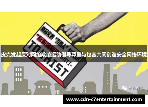 皮克发起反对网络欺凌运动倡导尊重与包容共同创造安全网络环境