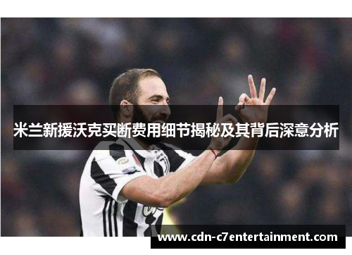 米兰新援沃克买断费用细节揭秘及其背后深意分析 米兰新援沃克买断费用细节揭秘及其背后深意分析