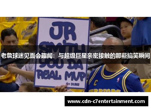 老詹球迷见面会趣闻：与超级巨星亲密接触的那些搞笑瞬间