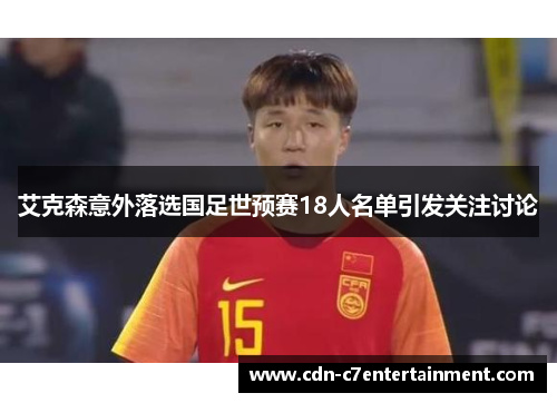 艾克森意外落选国足世预赛18人名单引发关注讨论