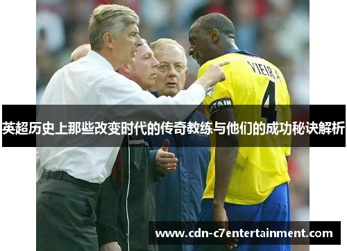 英超历史上那些改变时代的传奇教练与他们的成功秘诀解析 英超历史上那些改变时代的传奇教练与他们的成功秘诀解析