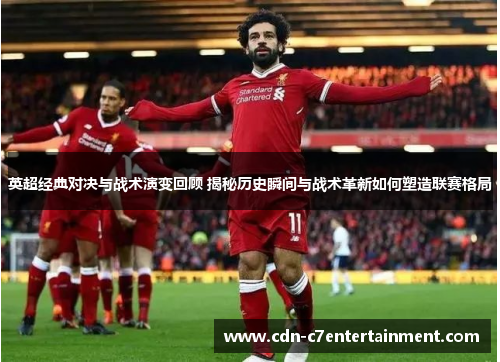 英超经典对决与战术演变回顾 揭秘历史瞬间与战术革新如何塑造联赛格局