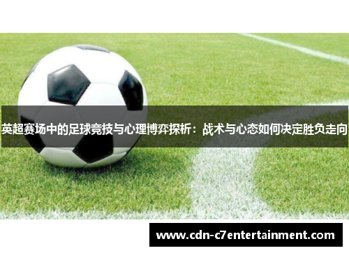 英超赛场中的足球竞技与心理博弈探析:战术与心态如何决定胜负走向 英超赛场中的足球竞技与心理博弈探析:战术与心态如何决定胜负走向