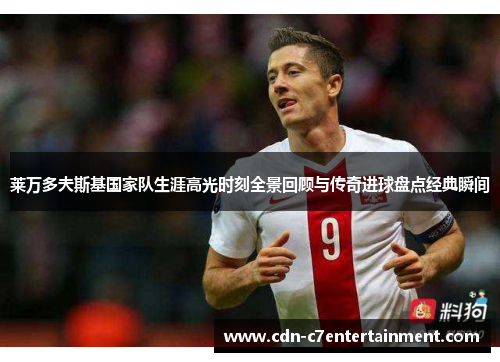 莱万多夫斯基国家队生涯高光时刻全景回顾与传奇进球盘点经典瞬间