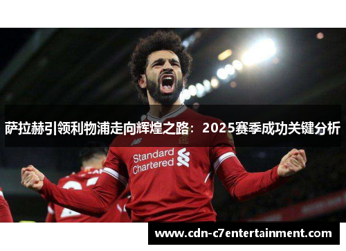 萨拉赫引领利物浦走向辉煌之路：2025赛季成功关键分析