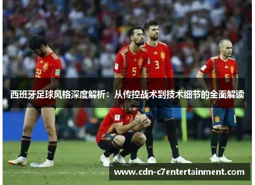 西班牙足球风格深度解析:从传控战术到技术细节的全面解读 西班牙足球风格深度解析:从传控战术到技术细节的全面解读